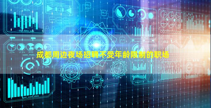 成都周边夜场招聘不受年龄限制的职场